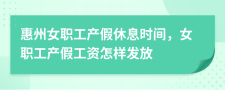 惠州女职工产假休息时间，女职工产假工资怎样发放