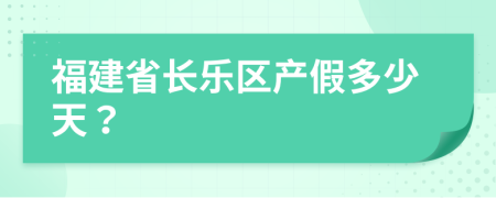 福建省长乐区产假多少天？