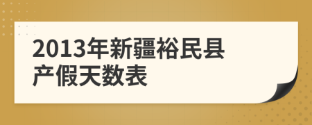 2013年新疆裕民县产假天数表