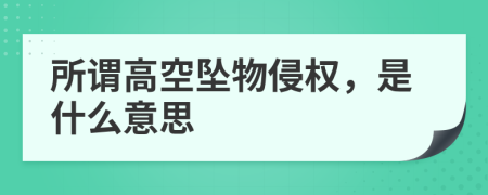 所谓高空坠物侵权，是什么意思