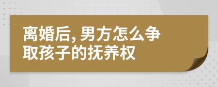 离婚后, 男方怎么争取孩子的抚养权