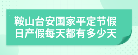 鞍山台安国家平定节假日产假每天都有多少天