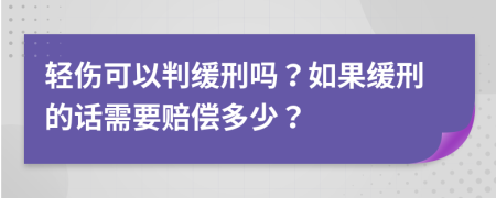 轻伤可以判缓刑吗？如果缓刑的话需要赔偿多少？