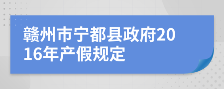 赣州市宁都县政府2016年产假规定