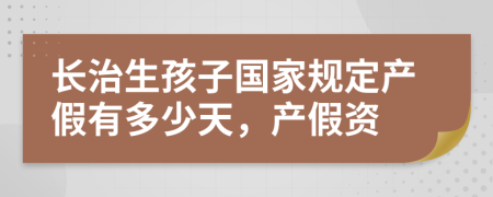 长治生孩子国家规定产假有多少天，产假资