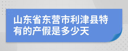 山东省东营市利津县特有的产假是多少天