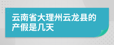 云南省大理州云龙县的产假是几天