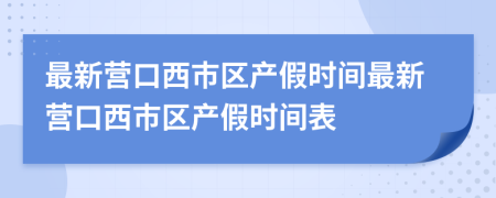 最新营口西市区产假时间最新营口西市区产假时间表