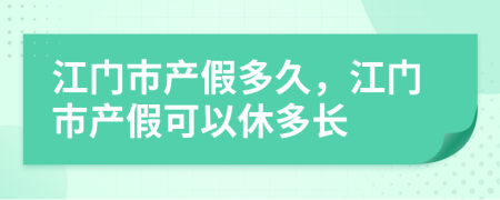 江门市产假多久，江门市产假可以休多长