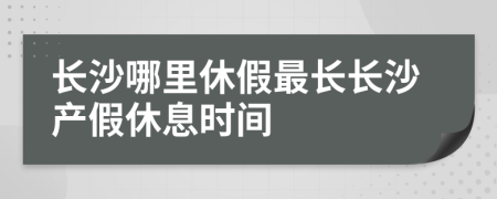 长沙哪里休假最长长沙产假休息时间