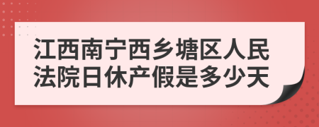 江西南宁西乡塘区人民法院日休产假是多少天