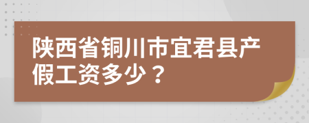 陕西省铜川市宜君县产假工资多少？