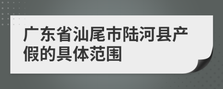 广东省汕尾市陆河县产假的具体范围