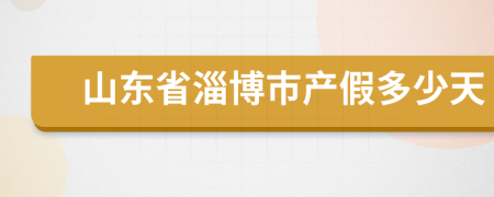 山东省淄博市产假多少天
