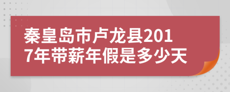 秦皇岛市卢龙县2017年带薪年假是多少天