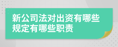 新公司法对出资有哪些规定有哪些职责