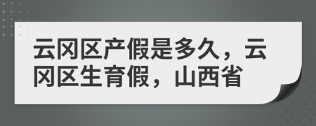 云冈区产假是多久，云冈区生育假，山西省
