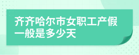 齐齐哈尔市女职工产假一般是多少天