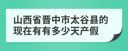 山西省晋中市太谷县的现在有有多少天产假