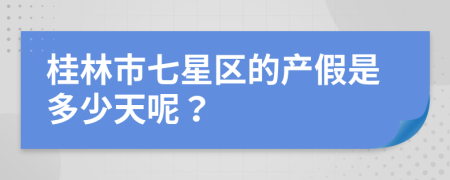 桂林市七星区的产假是多少天呢？