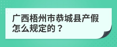 广西梧州市恭城县产假怎么规定的？