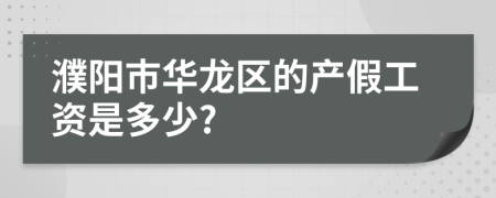 濮阳市华龙区的产假工资是多少?