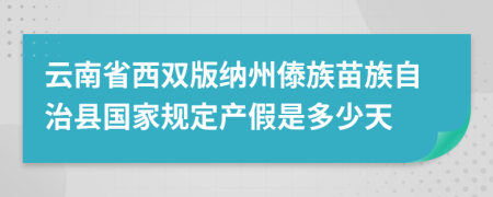 云南省西双版纳州傣族苗族自治县国家规定产假是多少天