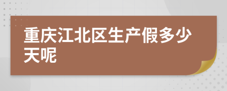 重庆江北区生产假多少天呢