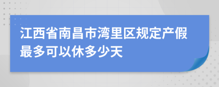 江西省南昌市湾里区规定产假最多可以休多少天