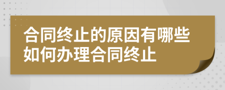 合同终止的原因有哪些如何办理合同终止