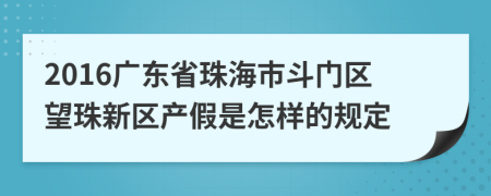 2016广东省珠海市斗门区望珠新区产假是怎样的规定