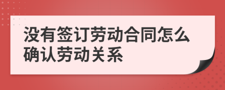 没有签订劳动合同怎么确认劳动关系