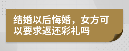 结婚以后悔婚，女方可以要求返还彩礼吗