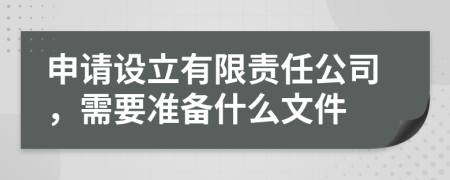 申请设立有限责任公司，需要准备什么文件