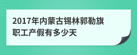 2017年内蒙古锡林郭勒旗职工产假有多少天