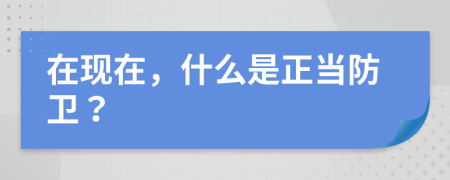 在现在，什么是正当防卫？