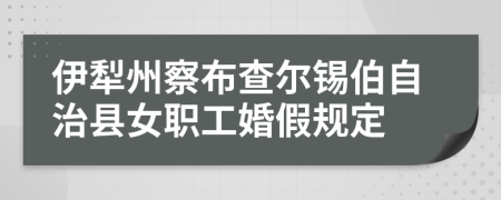 伊犁州察布查尔锡伯自治县女职工婚假规定