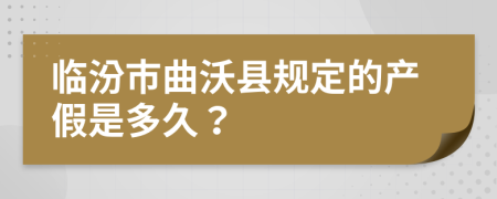 临汾市曲沃县规定的产假是多久？