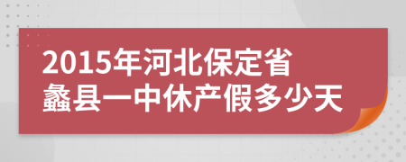 2015年河北保定省蠡县一中休产假多少天