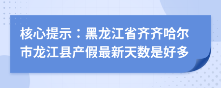 核心提示：黑龙江省齐齐哈尔市龙江县产假最新天数是好多