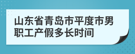 山东省青岛市平度市男职工产假多长时间