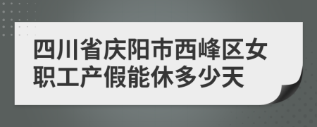 四川省庆阳市西峰区女职工产假能休多少天