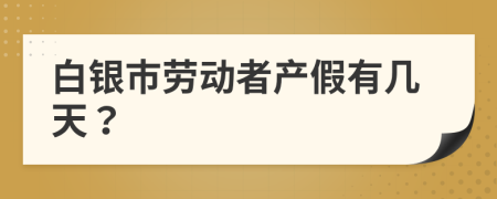 白银市劳动者产假有几天？