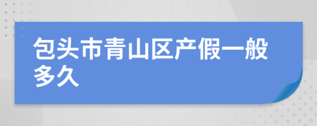 包头市青山区产假一般多久