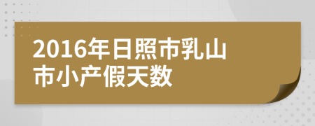 2016年日照市乳山市小产假天数