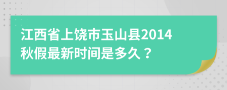 江西省上饶市玉山县2014秋假最新时间是多久？