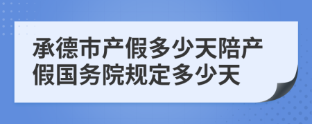 承德市产假多少天陪产假国务院规定多少天