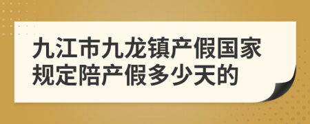 九江市九龙镇产假国家规定陪产假多少天的