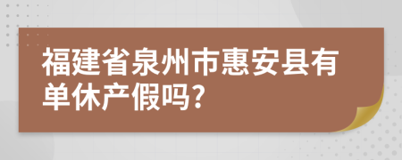 福建省泉州市惠安县有单休产假吗?