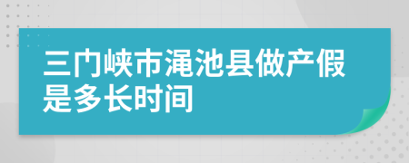 三门峡市渑池县做产假是多长时间